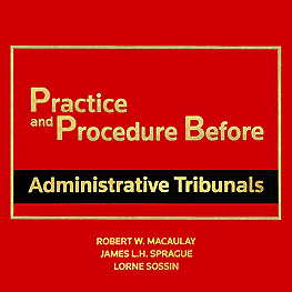 Practice & Procedure Before Administrative Tribunals - Macaulay Sprague Sossin - cites: Megens; McKay-Clement;, Poulton twice; McNamara twice