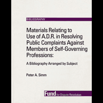 Materials Relating to Use of A.D.R. in Resolving Public Complaints Against Members of Self-Governing Professions: A Bibliography Arranged by Subject - by Simm
